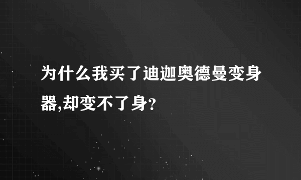 为什么我买了迪迦奥德曼变身器,却变不了身？