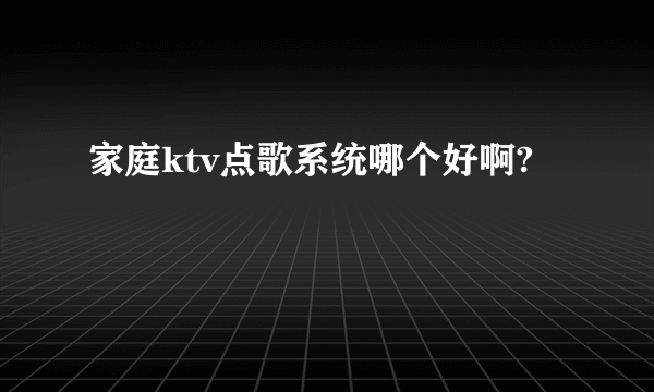 家庭ktv点歌系统哪个好啊?