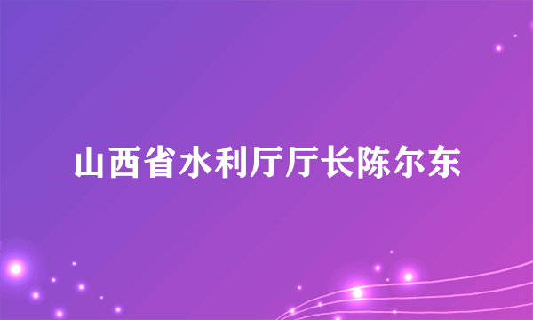 山西省水利厅厅长陈尔东