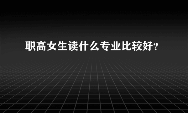 职高女生读什么专业比较好？