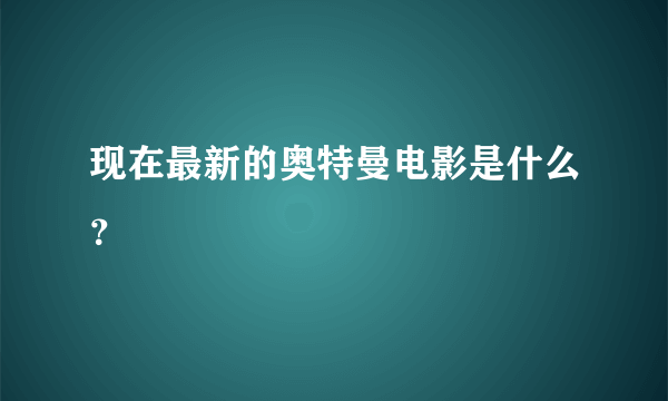 现在最新的奥特曼电影是什么？