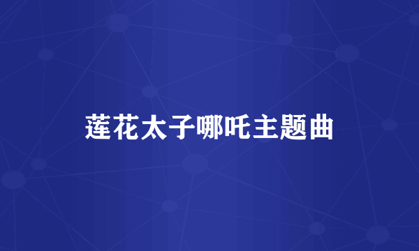 莲花太子哪吒主题曲
