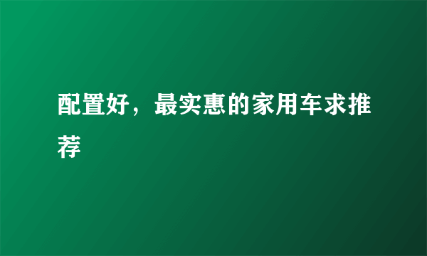 配置好，最实惠的家用车求推荐