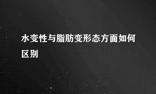 水变性与脂肪变形态方面如何区别
