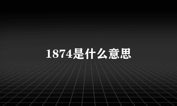 1874是什么意思
