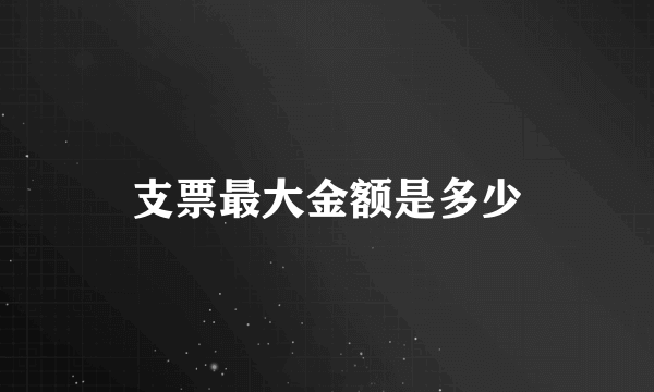支票最大金额是多少