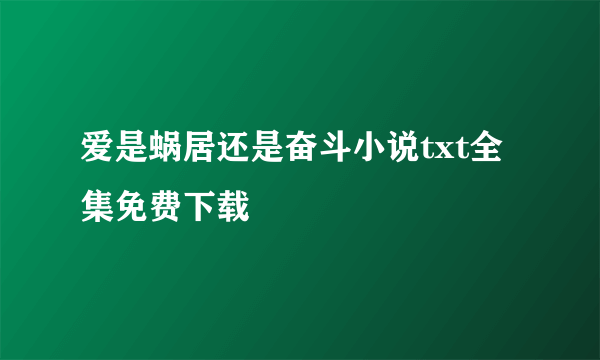爱是蜗居还是奋斗小说txt全集免费下载
