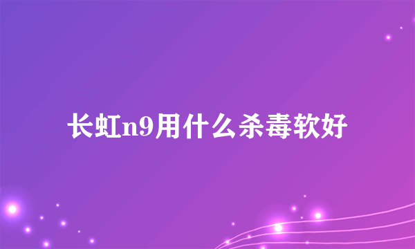 长虹n9用什么杀毒软好