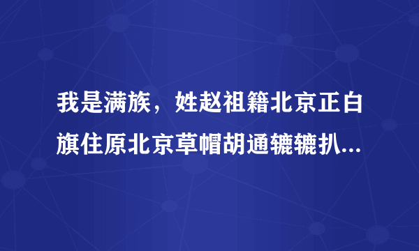 我是满族，姓赵祖籍北京正白旗住原北京草帽胡通辘辘扒街，请问满姓原为什么？