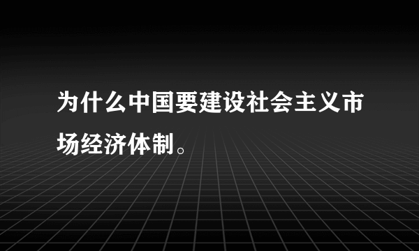 为什么中国要建设社会主义市场经济体制。