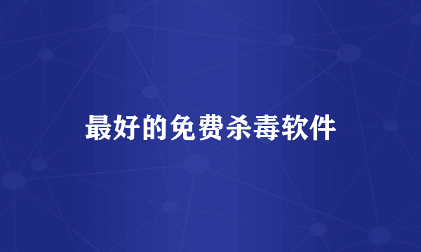 最好的免费杀毒软件