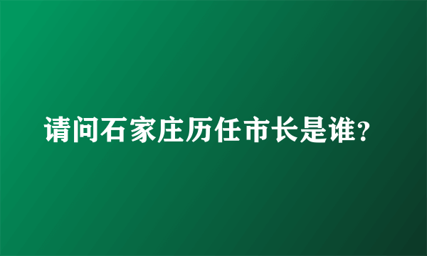 请问石家庄历任市长是谁？
