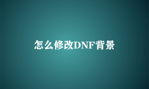 怎么修改DNF背景