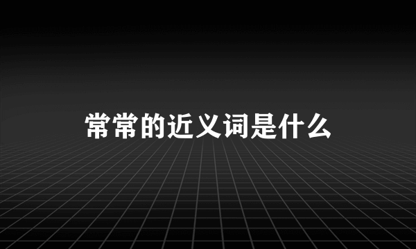 常常的近义词是什么