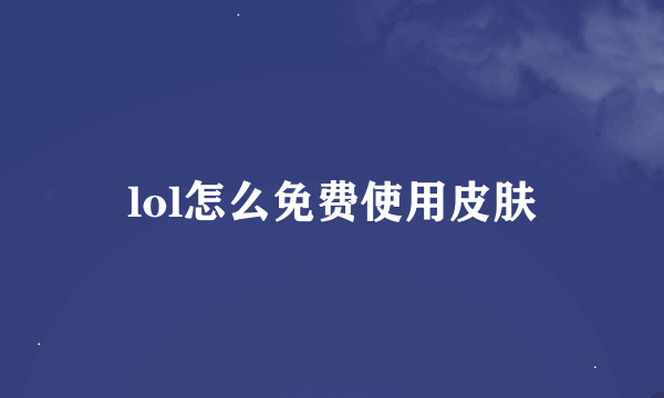 lol怎么免费使用皮肤