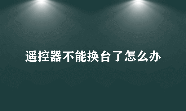 遥控器不能换台了怎么办