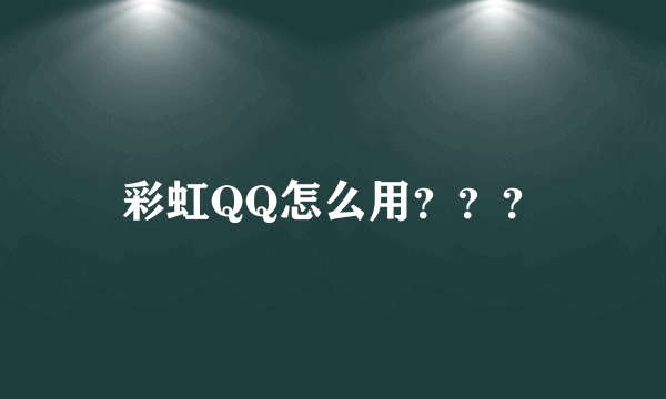 彩虹QQ怎么用？？？