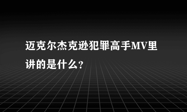 迈克尔杰克逊犯罪高手MV里讲的是什么？