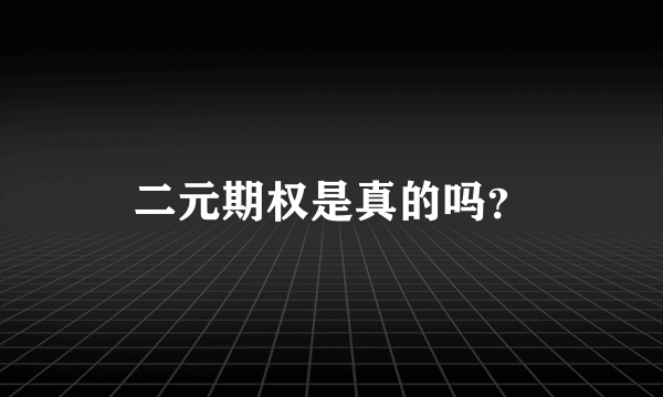 二元期权是真的吗？