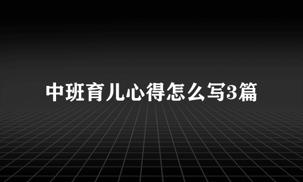 中班育儿心得怎么写3篇