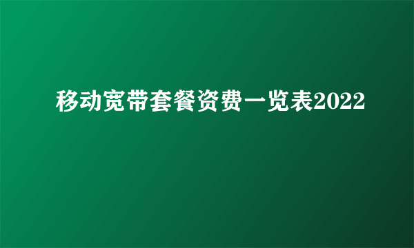 移动宽带套餐资费一览表2022