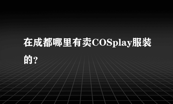 在成都哪里有卖COSplay服装的？