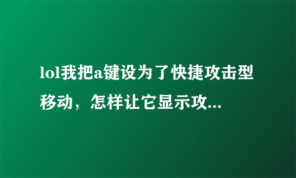 lol我把a键设为了快捷攻击型移动，怎样让它显示攻击范围，跟技能一样，有范围，求助！！！！