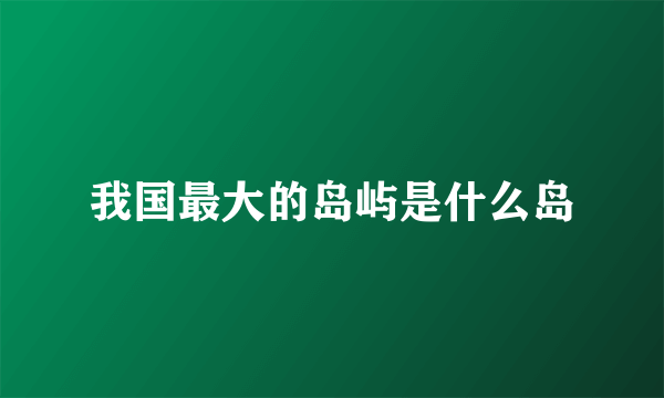 我国最大的岛屿是什么岛