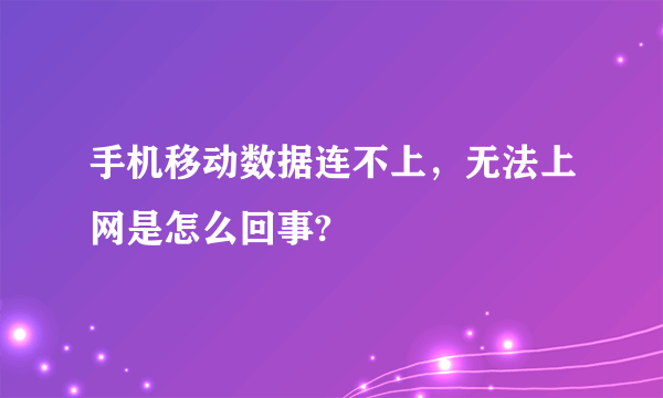手机移动数据连不上，无法上网是怎么回事?