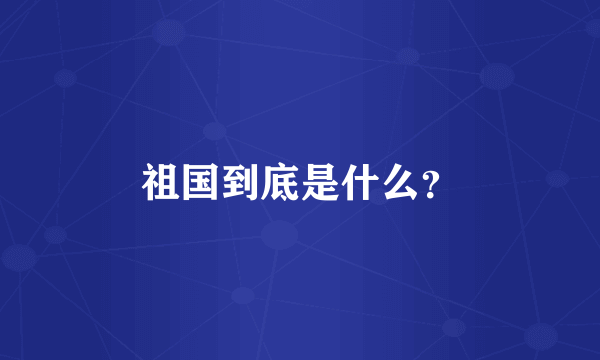 祖国到底是什么？