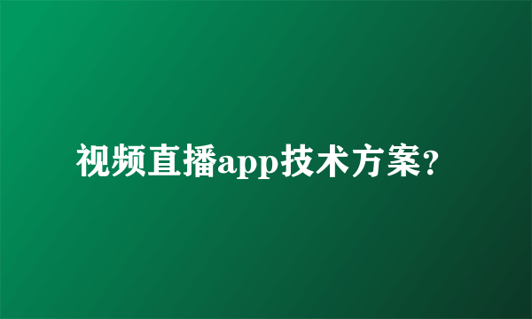 视频直播app技术方案？