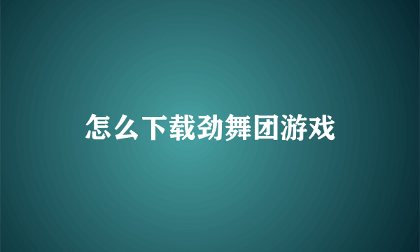 怎么下载劲舞团游戏