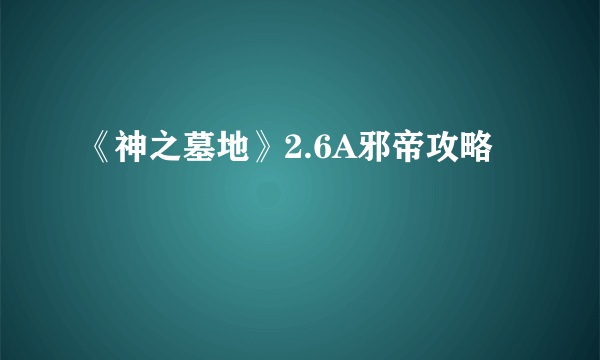 《神之墓地》2.6A邪帝攻略