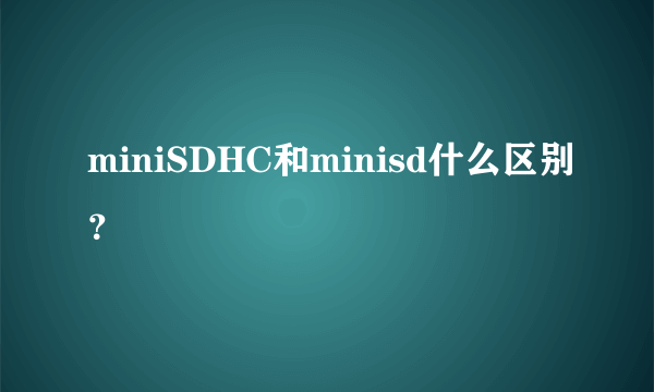 miniSDHC和minisd什么区别？