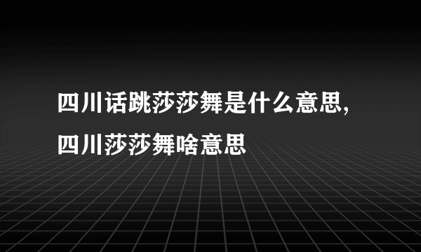 四川话跳莎莎舞是什么意思,四川莎莎舞啥意思