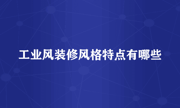 工业风装修风格特点有哪些