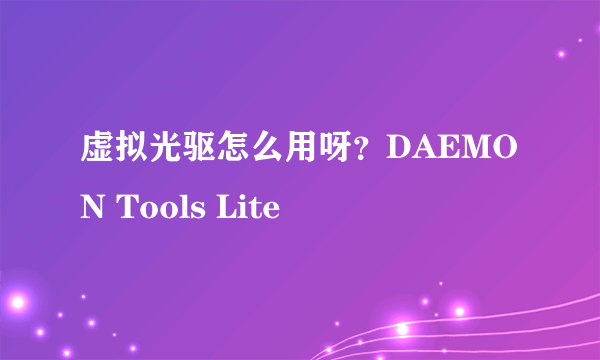 虚拟光驱怎么用呀？DAEMON Tools Lite