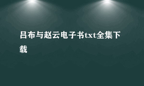 吕布与赵云电子书txt全集下载