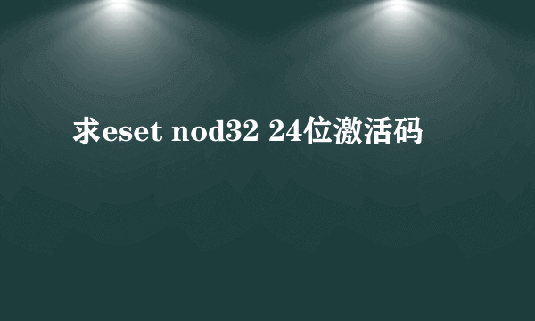 求eset nod32 24位激活码