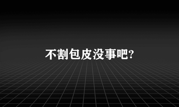 不割包皮没事吧?