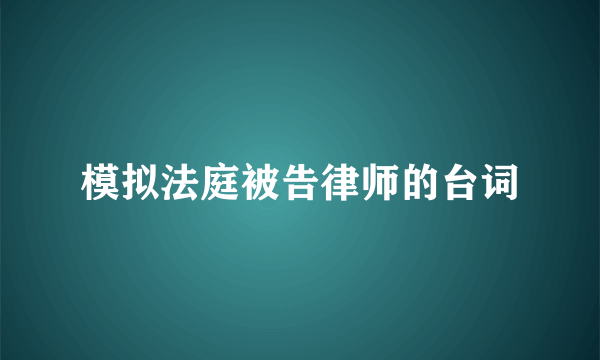 模拟法庭被告律师的台词