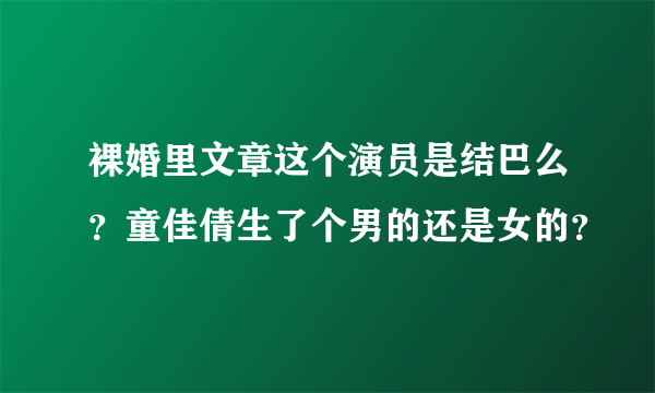 裸婚里文章这个演员是结巴么？童佳倩生了个男的还是女的？