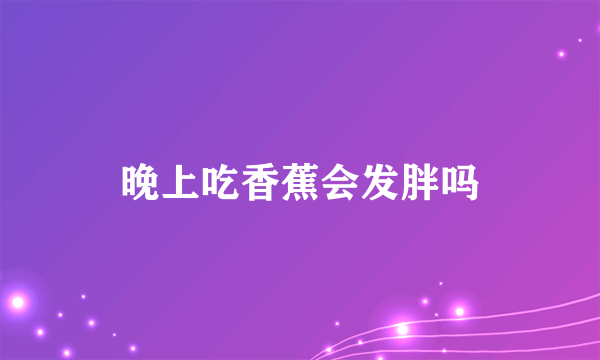 晚上吃香蕉会发胖吗