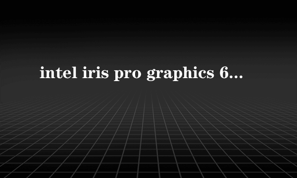 intel iris pro graphics 6200这个显卡怎么样？ 相当于n卡什么配置？