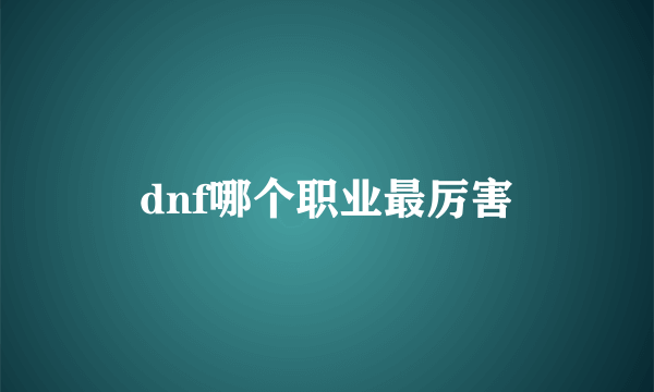 dnf哪个职业最厉害
