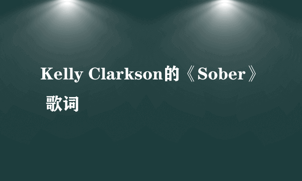 Kelly Clarkson的《Sober》 歌词