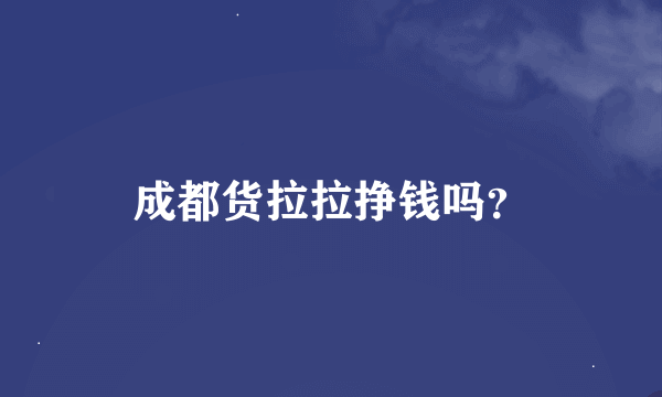 成都货拉拉挣钱吗？