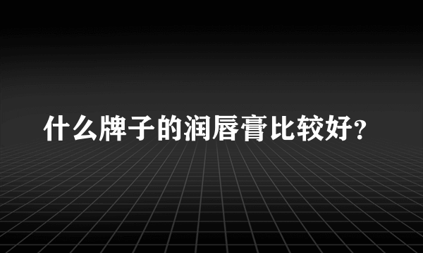 什么牌子的润唇膏比较好？