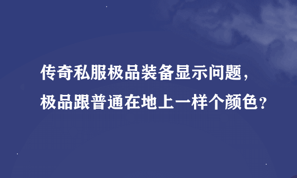 传奇私服极品装备显示问题，极品跟普通在地上一样个颜色？