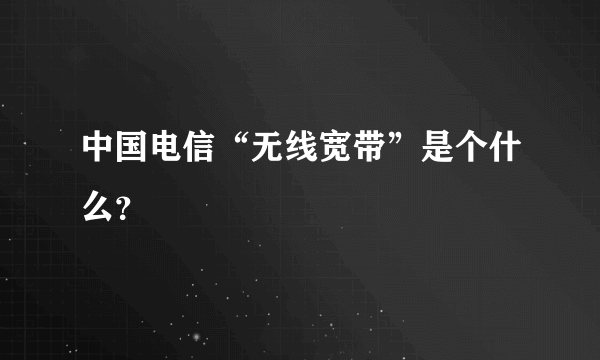 中国电信“无线宽带”是个什么？